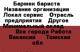 Бармен-бариста › Название организации ­ Локал сервис › Отрасль предприятия ­ Другое › Минимальный оклад ­ 26 200 - Все города Работа » Вакансии   . Томская обл.